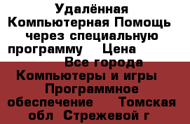 Удалённая Компьютерная Помощь, через специальную программу. › Цена ­ 500-1500 - Все города Компьютеры и игры » Программное обеспечение   . Томская обл.,Стрежевой г.